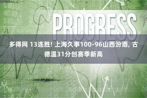多得网 13连胜! 上海久事100-96山西汾酒, 古德温31分创赛季新高