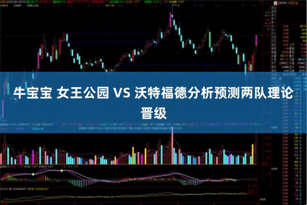 牛宝宝 女王公园 VS 沃特福德分析预测两队理论晋级