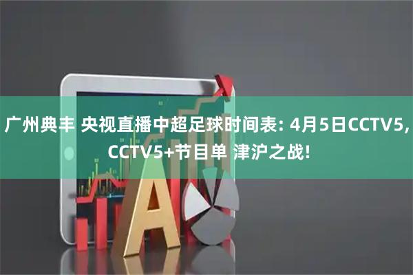 广州典丰 央视直播中超足球时间表: 4月5日CCTV5, CCTV5+节目单 津沪之战!
