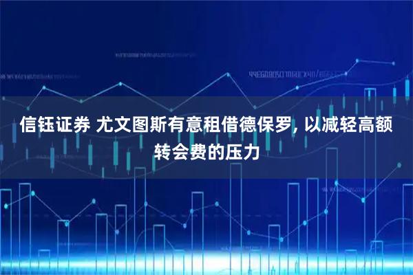 信钰证券 尤文图斯有意租借德保罗, 以减轻高额转会费的压力