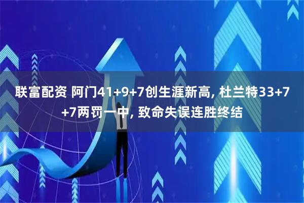 联富配资 阿门41+9+7创生涯新高, 杜兰特33+7+7两罚一中, 致命失误连胜终结